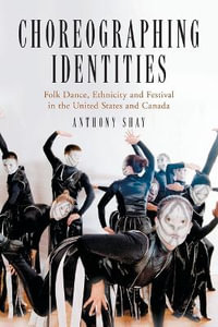 Choreographing Identities : Folk Dance, Ethnicity and Festival in the United States and Canada - Anthony Shay