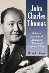 John Charles Thomas : Beloved Baritone of American Opera and Popular Music - Michael J. Maher