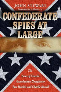 Confederate Spies at Large : The Lives of Lincoln Assassination Conspirator Tom Harbin and Charlie Russell : The Lives of Lincoln Assassination Conspirator Tom Harbin and Charlie Russell - John Stewart