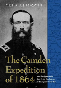 The Camden Expedition of 1864 and the Opportunity Lost by the Confederacy to Change the Civil War - Michael J. Forsyth