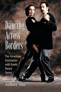 Dancing Across Borders : The American Fascination with Exotic Dance Forms - Anthony Shay