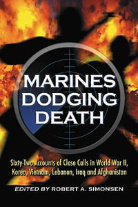 Marines Dodging Death : Sixty-Two Accounts of Close Calls in World War II, Korea, Vietnam, Lebanon, Iraq and Afghanistan - Robert A. Simonsen