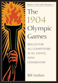 The 1904 Olympic Games : Results for All Competitors in All Events, with Commentary - Bill Mallon