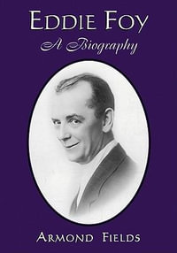 Eddie Foy : A Biography of the Early Popular Stage Comedian - Armond Fields