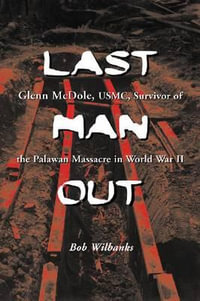 Last Man Out : Glenn McDole, USMC, Survivor of the Palawan Massacre in World War II [LARGE PRINT] - Bob Wilbanks