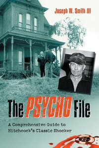 The Psycho File : A Comprehensive Guide to Hitchcock's Classic Shocker - Joseph W. Smith