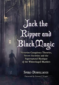 Jack the Ripper and Black Magic : Victorian Conspiracy Theories, Secret Societies and the Supernatural Mystique of the Whitechapel Murders - Spiro Dimolianis