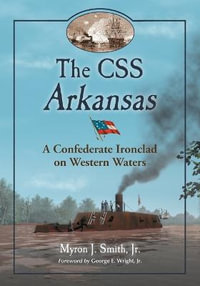 The CSS Arkansas : A Confederate Ironclad on Western Waters - Myron J. Smith