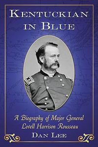 Kentuckian in Blue : A Biography of Major General Lovell Harrison Rousseau - Dan Lee