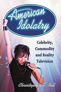 American Idolatry : Celebrity, Commodity and Reality Television - Christopher E. Bell