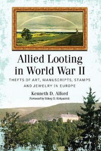 Allied Looting in World War II : Thefts of Art, Manuscripts, Stamps and Jewelry in Europe - Kenneth D. Alford