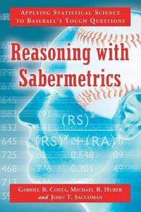 Reasoning with Sabermetrics : Applying Statistical Science to Baseball's Tough Questions - Gabriel B. Costa