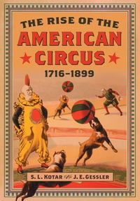 The Rise of the American Circus, 1716-1899 - S.L. Kotar