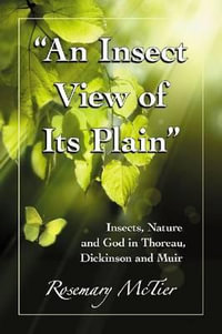 An Insect View of Its Plain : Insects, Nature and God in Thoreau, Dickinson and Muir - Rosemary Scanlon McTier