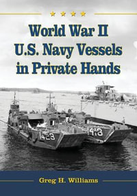 World War II U.S. Navy Vessels in Private Hands : The Boats and Ships Sold and Registered for Commercial and Recreational Purposes Under the American Flag - Greg H. Williams