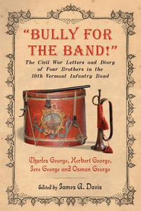 "Bully for the Band!" : The Civil War Letters and Diary of Four Brothers in the 10th Vermont Infantry Band - Charles George