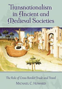 Transnationalism in Ancient and Medieval Societies : The Role of Cross-Border Trade and Travel - Michael C. Howard