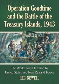 Operation Goodtime and the Battle of the Treasury Islands, 1943 : The World War II Invasion by United States and New Zealand Forces - Reg Newell