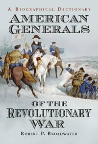 American Generals of the Revolutionary War : A Biographical Dictionary - Robert P. Broadwater