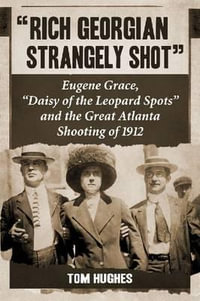 Rich Georgian Strangely Shot : Eugene Grace, Daisy of the Leopard Spots and the Great Atlanta Shooting of 1912 - Tom Hughes