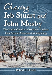 Chasing Jeb Stuart and John Mosby : The Union Cavalry in Northern Virginia from Second Manassas to Gettysburg - Robert F. O'Neill