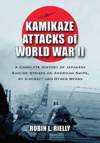 Kamikaze Attacks of World War II : A Complete History of Japanese Suicide Strikes on American Ships, by Aircraft and Other Means - Robin L. Rielly