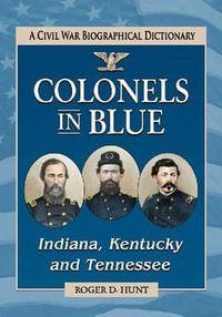 Colonels in Blue--Indiana, Kentucky and Tennessee : A Civil War Biographical Dictionary - Roger D. Hunt