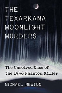 The Texarkana Moonlight Murders : The Unsolved Case of the 1946 Phantom Killer - Michael Newton