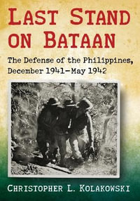 Last Stand on Bataan : The Defense of the Philippines, December 1941-May 1942 - Christopher L. Kolakowski