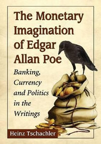 The Monetary Imagination of Edgar Allan Poe : Banking, Currency and Politics in the Writings - Heinz Tschachler