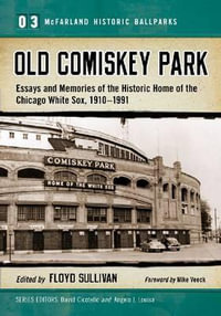 Old Comiskey Park : Essays and Memories of the Historic Home of the Chicago White Sox, 1910-1991 - Floyd Sullivan