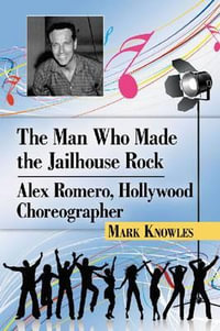 The Man Who Made the Jailhouse Rock : Alex Romero, Hollywood Choreographer - Mark Knowles