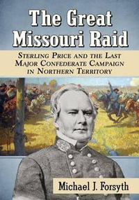 The Great Missouri Raid : Sterling Price and the Last Major Confederate Campaign in Northern Territory - Michael J. Forsyth