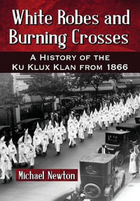 White Robes and Burning Crosses : A History of the Ku Klux Klan from 1866 - Michael Newton