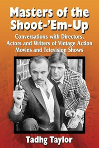 Masters of the Shoot-'Em-Up : Conversations with Directors, Actors and Writers of Vintage Action Movies and Television Shows - Tadhg Taylor