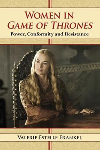 Women in Game of Thrones : Power, Conformity and Resistance - Valerie Estelle Frankel