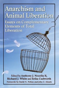 Anarchism and Animal Liberation : Essays on Complementary Elements of Total Liberation - Anthony J. Nocella