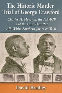 The Historic Murder Trial of George Crawford : Charles H. Houston, the NAACP and the Case That Put All-White Southern Juries on Trial - David Bradley