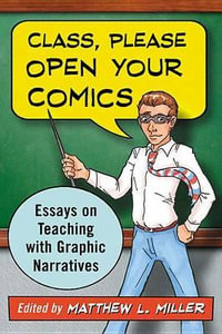 Class, Please Open Your Comics : Essays on Teaching with Graphic Narratives - Matthew L. Miller