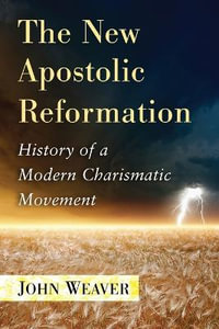 The New Apostolic Reformation : History of a Modern Charismatic Movement - John Weaver