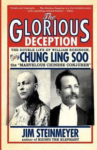 The Glorious Deception : The Double Life of William Robinson, aka Chung Ling Soo, the Marvelous Chinese Conjurer - Jim Steinmeyer