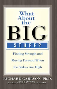 What about the Big Stuff? : Finding Strength and Moving Forward When the Stakes Are High - Richard Carlson