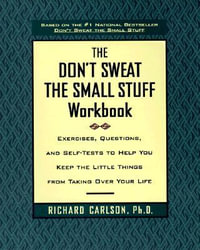 The Don't Sweat the Small Stuff Workbook : Exercises, Questions, and Self-Tests to Help You Keep the Little Things from Taking Over Your Life - Richard Carlson