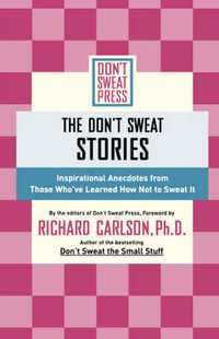 The Don't Sweat Stories : Inspirational Anecdotes from Those Who've Learned How Not to Sweat It - Richard Carlson