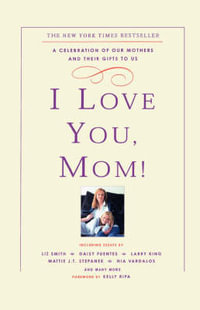 I Love You, Mom! : A Celebration of Our Mothers and Their Gifts to Us - Kelly Ripa