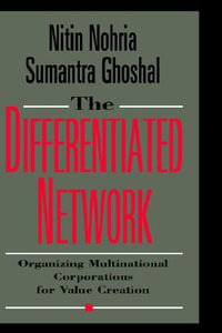 The Differentiated Network : Organizing Multinational Corporations for Value Creation - Nitin Nohria