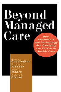 Beyond Managed Care : How Consumers and Technology Are Changing the Future of Health Care - Dean C. Coddington