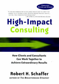 High-Impact Consulting : How Clients and Consultants Can Work Together to Achieve Extraordinary Results - Robert H. Schaffer