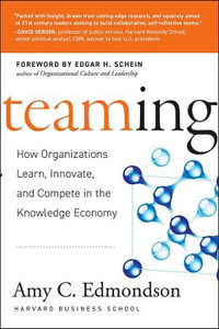 Teaming : How Organizations Learn, Innovate, and Compete in the Knowledge Economy - Amy C. Edmondson