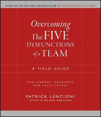 Overcoming The Five Dysfunctions of A Team : A Field Guide for Leaders, Managers, and Facilitators - Patrick M. Lencioni